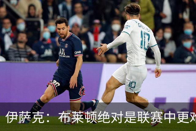 伊萨克：布莱顿绝对是联赛中更难对手之一，我们在主场必须去赢