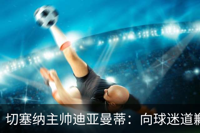 切塞纳主帅迪亚曼蒂：向球迷道歉，我们得踢得像个男人