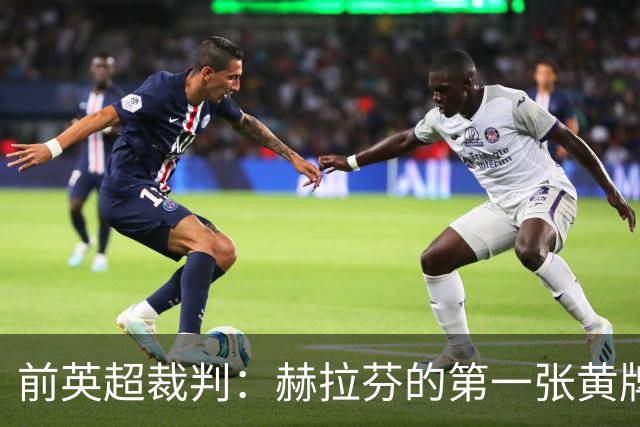 前英超裁判：赫拉芬的第一张黄牌判罚过重，他只碰了对方鞋尖