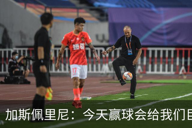 加斯佩里尼：今天赢球会给我们巨大推动