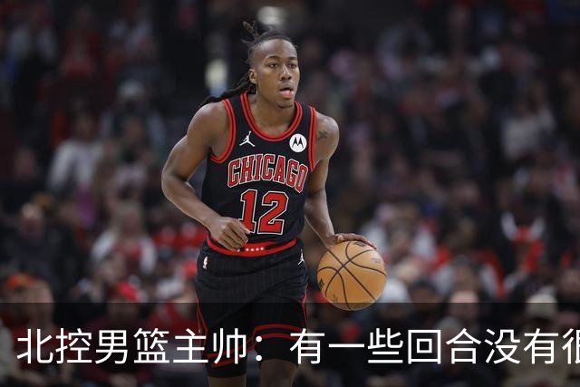 北控男篮主帅：有一些回合没有很好的专注性 上海队抓住惩罚我们
