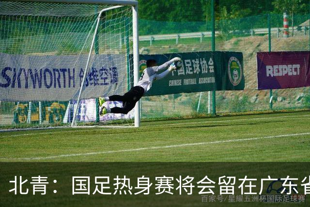 北青：国足热身赛将会留在广东省内的城市，对手不会变