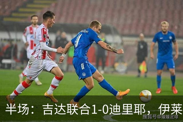 半场：吉达联合1-0迪里耶，伊莱尼赫纳破门，杜牧中柱