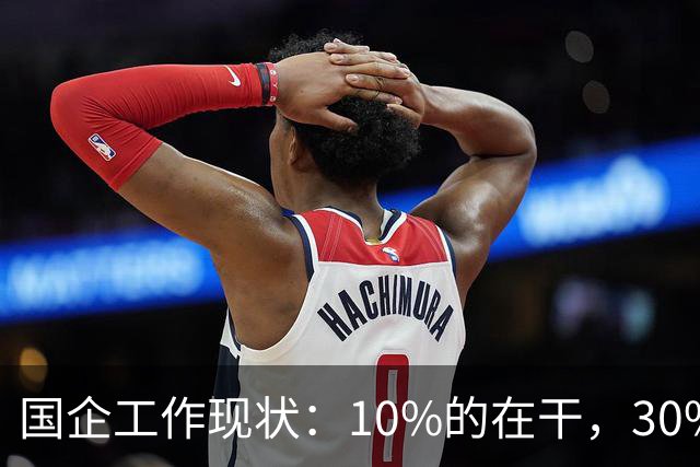 国企工作现状：10%的在干，30%的在看，剩下的人在捣乱！