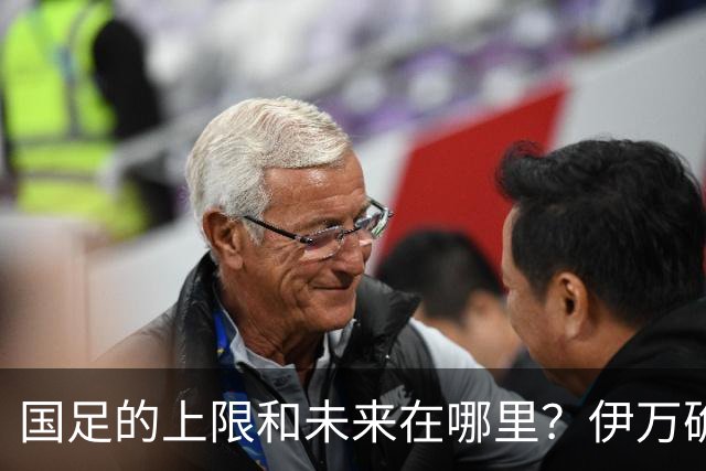 国足的上限和未来在哪里？伊万确实不算国足良配