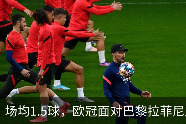 场均1.5球，欧冠面对巴黎拉菲尼亚2场打进3球