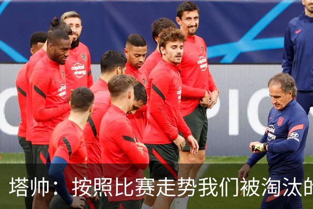 塔帅：按照比赛走势我们被淘汰的概率原本很低，但这就是足球