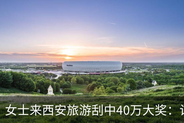 女士来西安旅游刮中40万大奖：计划之外的即兴发挥