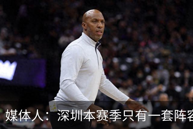 媒体人：深圳本赛季只有一套阵容能用 季前准备的时候干嘛去了？
