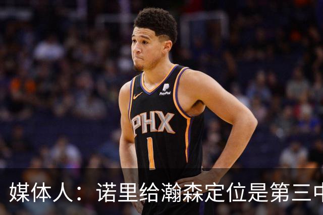 媒体人：诺里给瀚森定位是第三中锋 这个NBA独苗需要我们理性守护