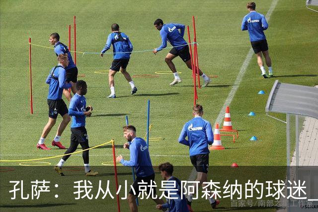 孔萨：我从小就是阿森纳的球迷 我们的目标是赢下欧冠冠军