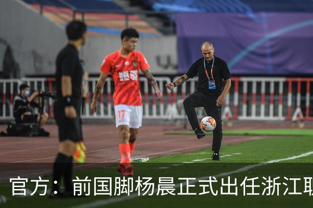 官方：前国脚杨晨正式出任浙江职业足球俱乐部总经理