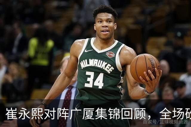 崔永熙对阵广厦集锦回顾，全场砍下16分2篮板带队取胜