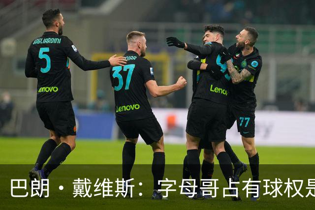 巴朗·戴维斯：字母哥占有球权是问题根源，进攻应围绕阿德巴约