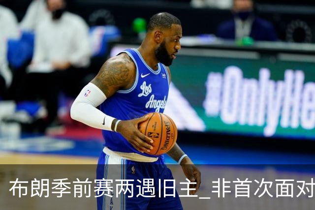 布朗季前赛两遇旧主 非首次面对绿军