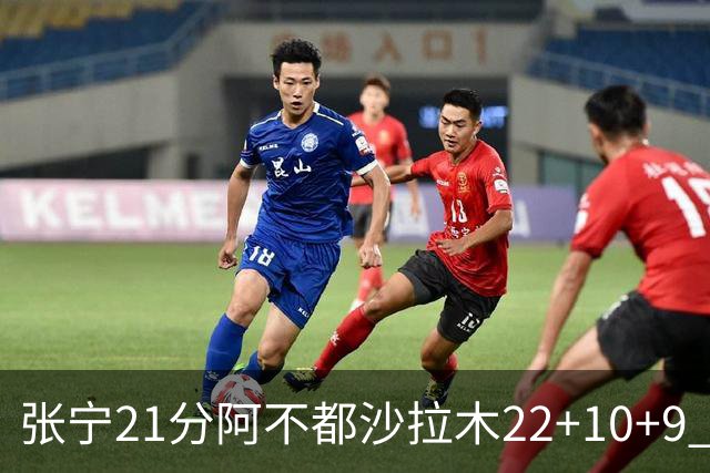 张宁21分阿不都沙拉木22+10+9 山西险胜新疆
