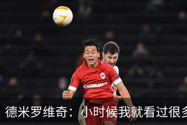 德米罗维奇：小时候我就看过很多马竞比赛，他们是真正的强队
