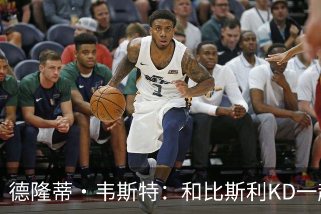 德隆蒂·韦斯特：和比斯利/KD一起长大 这场拳赛勾起儿时打球回忆