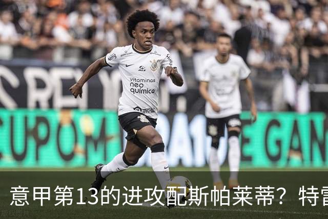 意甲第13的进攻配斯帕莱蒂？特雷维萨尼点名尤文引援