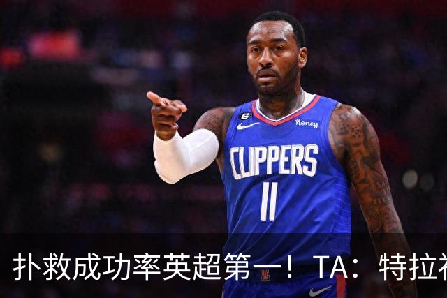 扑救成功率英超第一！TA：特拉福德离开曼城是对的，现在他很稳定