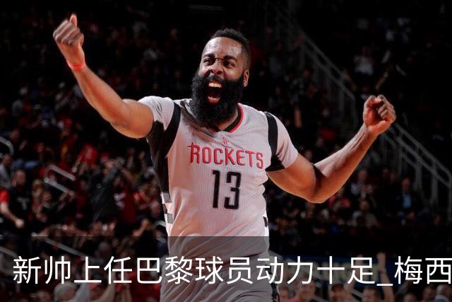 新帅上任巴黎球员动力十足 梅西内马尔提前归队