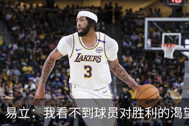 易立：我看不到球员对胜利的渴望，反而感受到面对比赛的畏惧