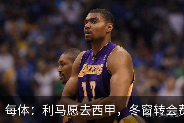 每体：利马愿去西甲，冬窗转会费远低于4500万欧