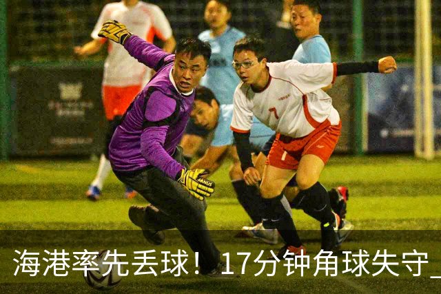 海港率先丢球！17分钟角球失守 对手头球破僵局