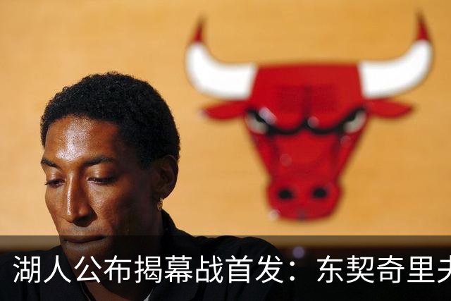 湖人公布揭幕战首发：东契奇里夫斯领衔，赛布尔威廉姆斯补位