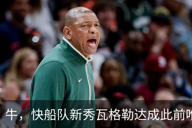 牛，快船队新秀瓦格勒达成此前唯一由勒布朗·詹姆斯达成的成就