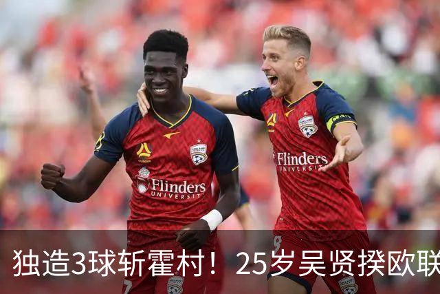 独造3球斩霍村！25岁吴贤揆欧联2射1传，身价1500万韩国头号前锋