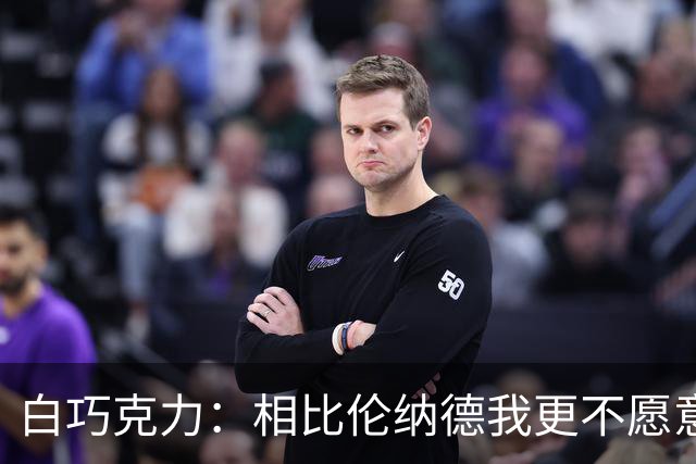 白巧克力：相比伦纳德我更不愿意巴恩斯来防我 字母哥又更可怕