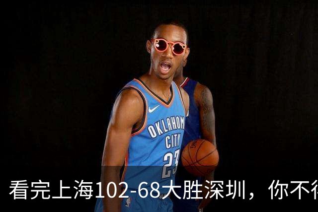 看完上海102-68大胜深圳，你不得不承认以下四个不争的事实