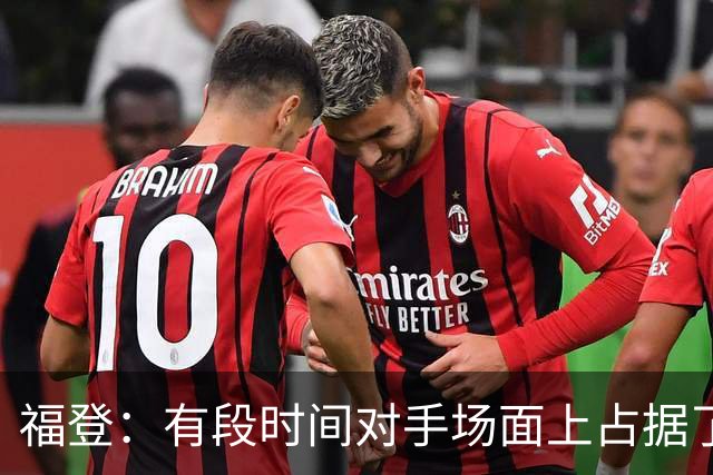 福登：有段时间对手场面上占据了上风，我们必须努力重新掌控比赛