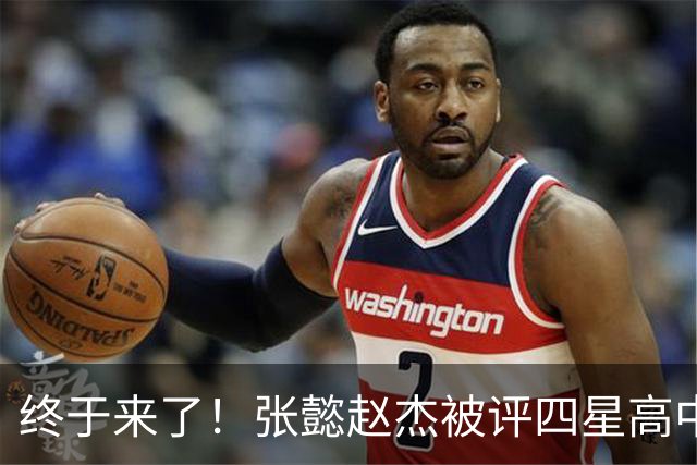 终于来了！张懿赵杰被评四星高中生 他能成男篮首个五星吗