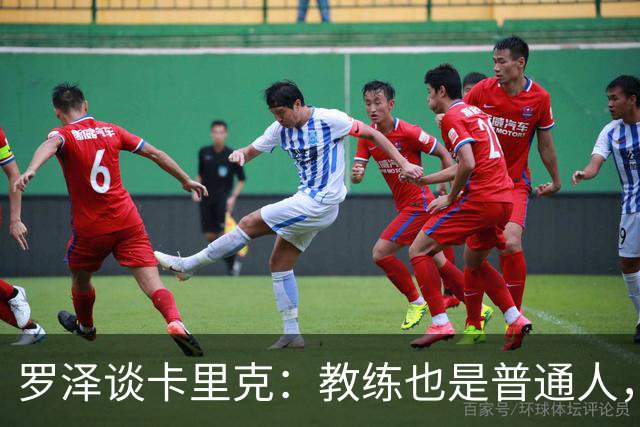 罗泽谈卡里克：教练也是普通人，比赛结果有时取决于运气
