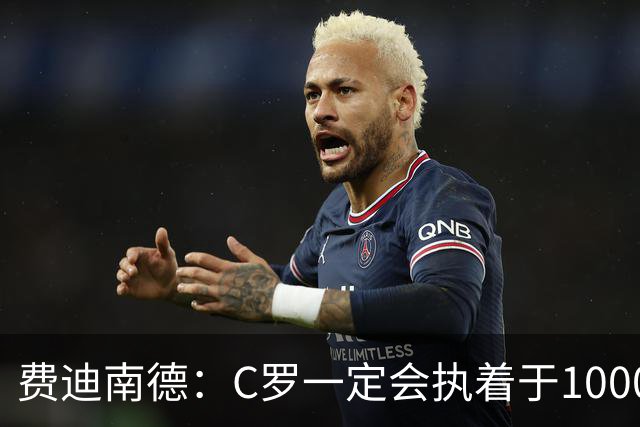 费迪南德：C罗一定会执着于1000球 他就是执着于成为最强进最多球