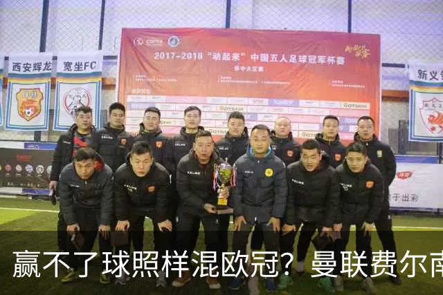 赢不了球照样混欧冠？曼联费尔南德斯硬当中锋，拜仁平阿森纳、皇马藏尴尬，强队各有一本难念的经