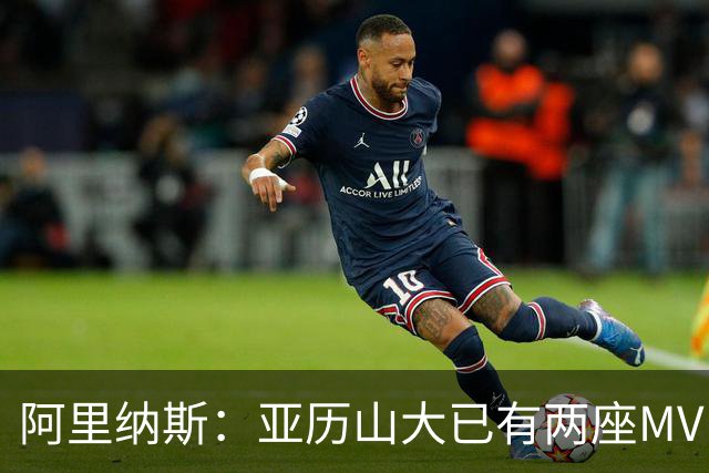 阿里纳斯：亚历山大已有两座MVP 凭什么说现在是文班的时代？