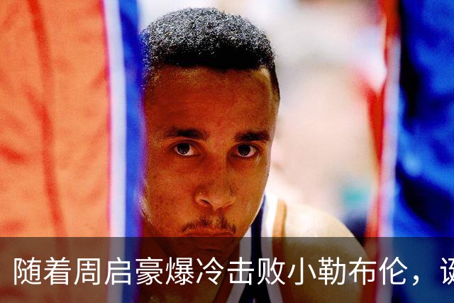 随着周启豪爆冷击败小勒布伦，诞生4个不争的事实，男队大洗牌？