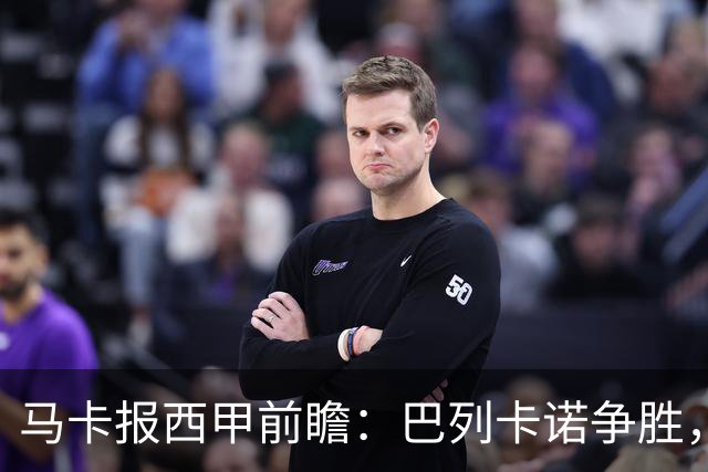 马卡报西甲前瞻：巴列卡诺争胜，桑坦德止颓，黄潜客战有望拿分