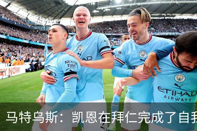 马特乌斯：凯恩在拜仁完成了自我重塑，他体现出真正的榜样力量