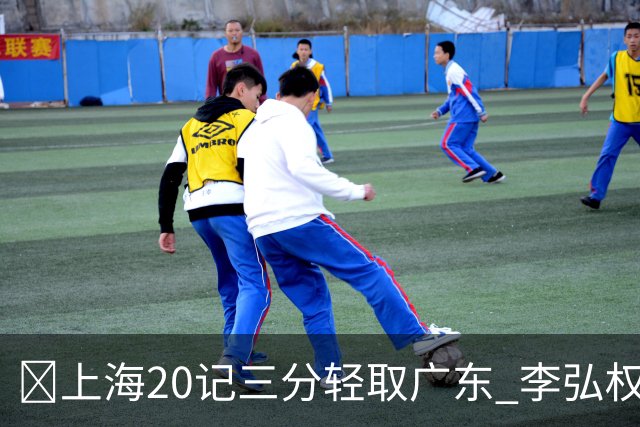 🏀上海20记三分轻取广东 李弘权27+6 拉塞尔22分 博日奇22+6
