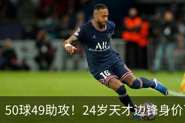 50球49助攻！24岁天才边锋身价飞涨到2亿欧，拜仁赚翻，4大豪门来抢人