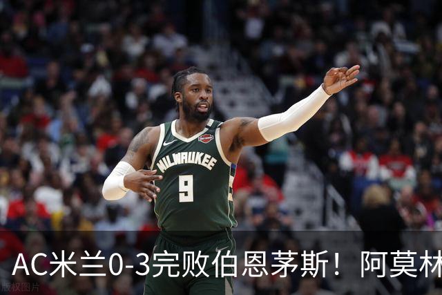 AC米兰0-3完败伯恩茅斯！阿莫林选择替补出战，却遭遇90分钟0射正