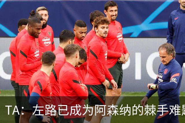TA：左路已成为阿森纳的棘手难题，马杜埃凯可以作为奇兵使用